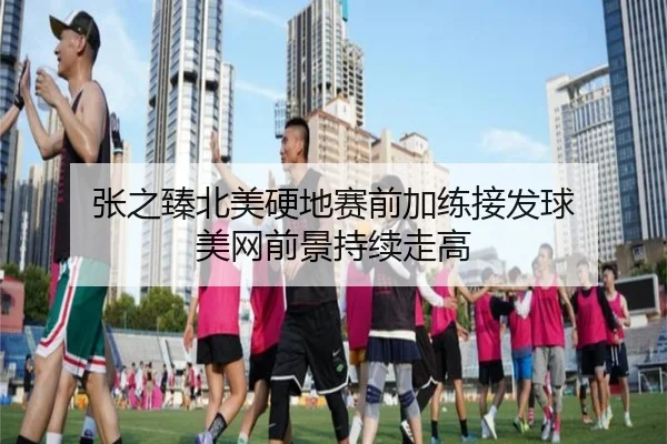 张之臻北美硬地赛前加练接发球 美网前景持续走高